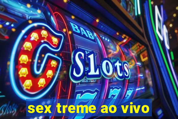 sex treme ao vivo